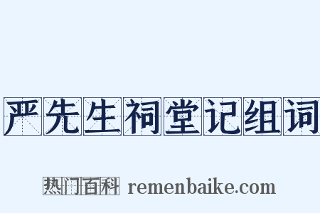 严先生祠堂记组词是什么意思的图片